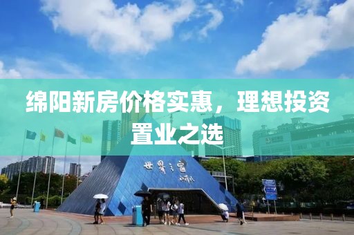 绵阳新房价格实惠，理想投资置业之选