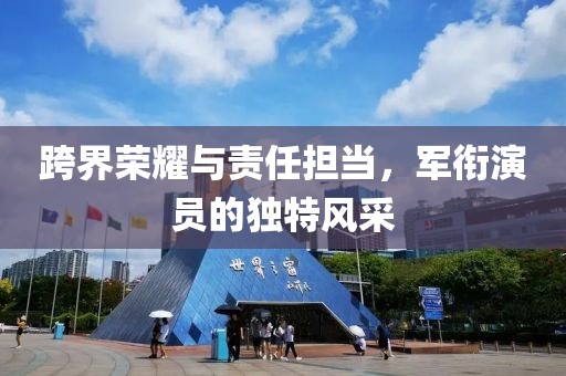 跨界荣耀与责任担当，军衔演员的独特风采