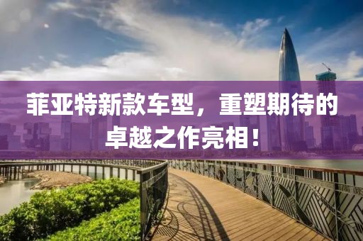菲亚特新款车型，重塑期待的卓越之作亮相！