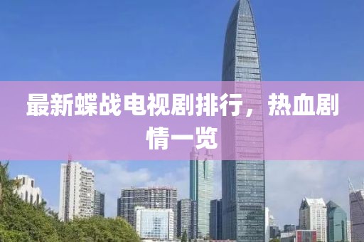 最新蝶战电视剧排行，热血剧情一览