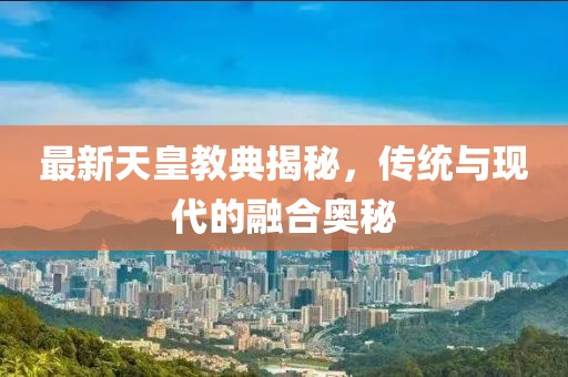 最新天皇教典揭秘，传统与现代的融合奥秘