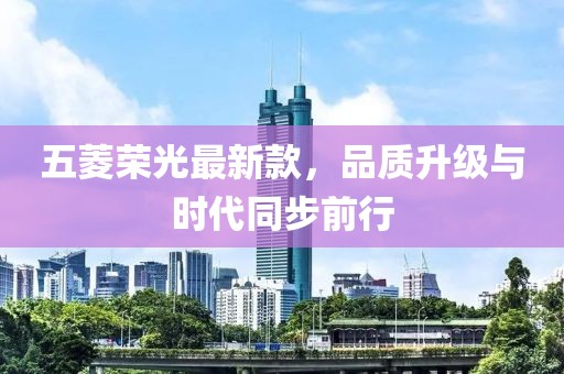 五菱荣光最新款，品质升级与时代同步前行