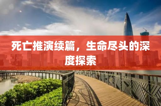 死亡推演续篇，生命尽头的深度探索