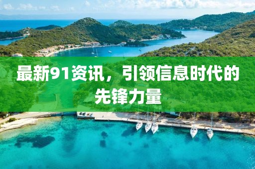 最新91资讯，引领信息时代的先锋力量