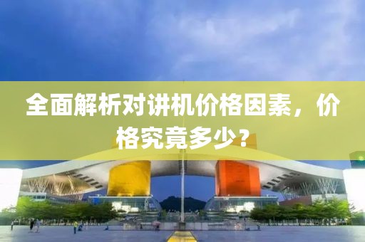 全面解析对讲机价格因素，价格究竟多少？