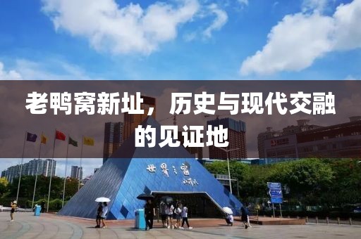 老鸭窝新址，历史与现代交融的见证地