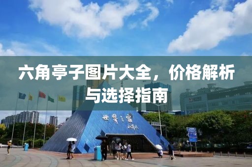 六角亭子图片大全，价格解析与选择指南