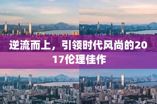 逆流而上，引领时代风尚的2017伦理佳作