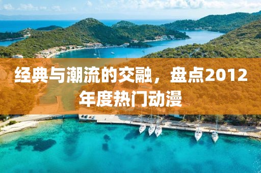 经典与潮流的交融，盘点2012年度热门动漫