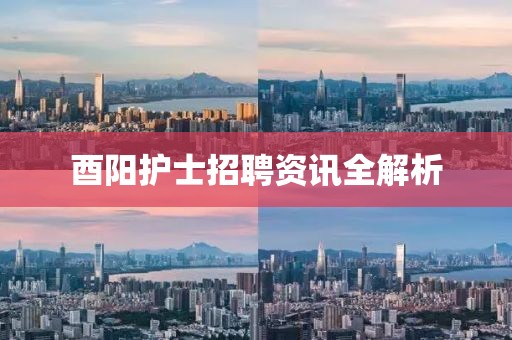 酉阳护士招聘资讯全解析