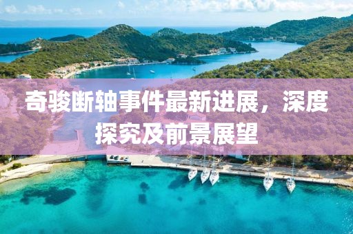 奇骏断轴事件最新进展，深度探究及前景展望