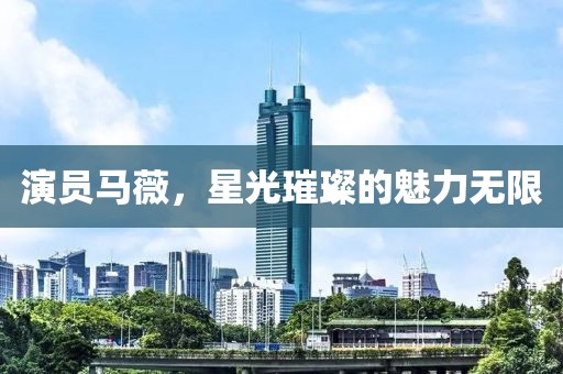 演员马薇，星光璀璨的魅力无限