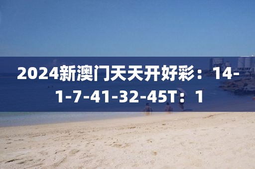 2024新澳门天天开好彩：14-1-7-41-32-45T：1