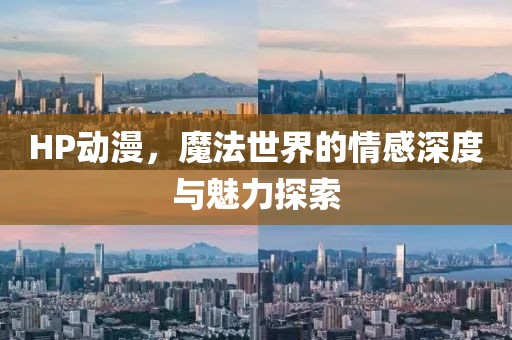 HP动漫，魔法世界的情感深度与魅力探索