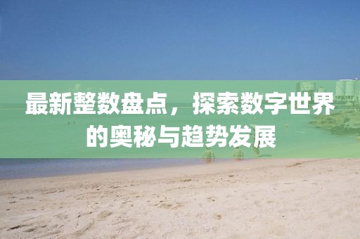 最新整数盘点，探索数字世界的奥秘与趋势发展