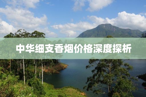 中华细支香烟价格深度探析