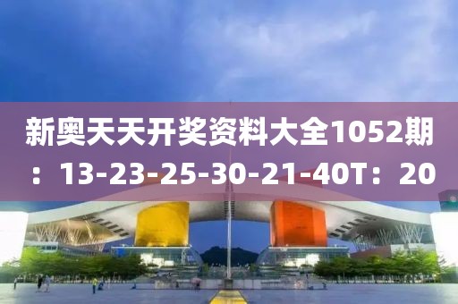 新奥天天开奖资料大全1052期：13-23-25-30-21-40T：20