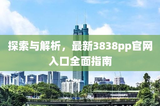 探索与解析，最新3838pp官网入口全面指南