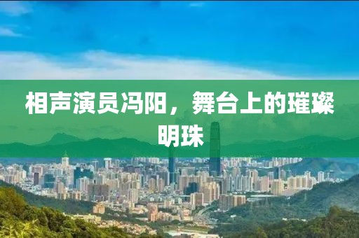 相声演员冯阳，舞台上的璀璨明珠