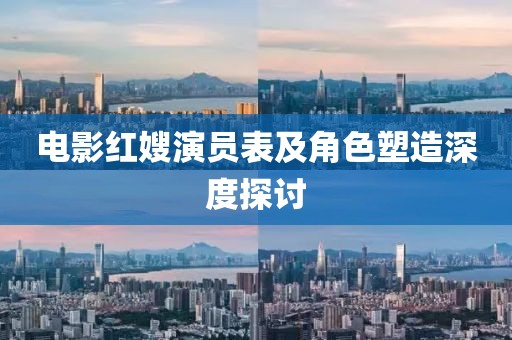 电影红嫂演员表及角色塑造深度探讨