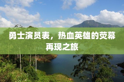勇士演员表，热血英雄的荧幕再现之旅