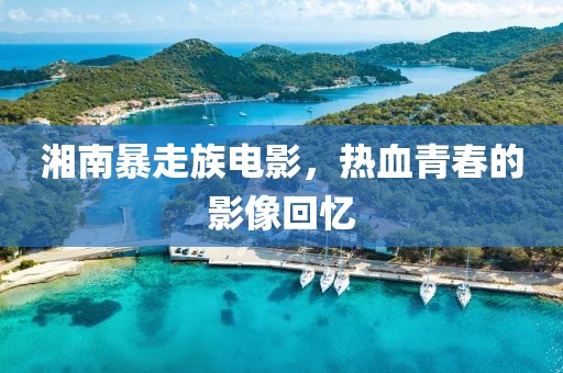 湘南暴走族电影，热血青春的影像回忆