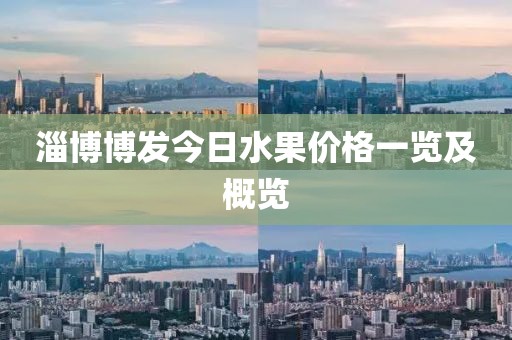 淄博博发今日水果价格一览及概览
