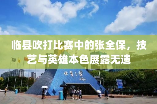 临县吹打比赛中的张全保，技艺与英雄本色展露无遗