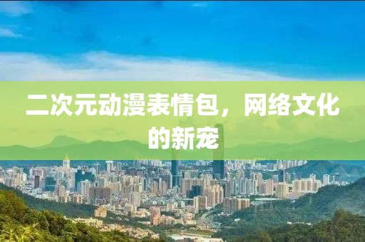 二次元动漫表情包，网络文化的新宠
