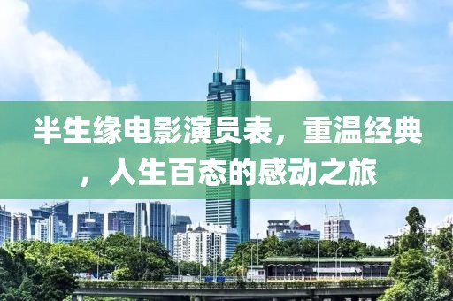 半生缘电影演员表，重温经典，人生百态的感动之旅