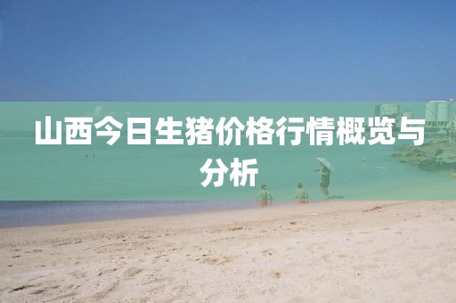 山西今日生猪价格行情概览与分析