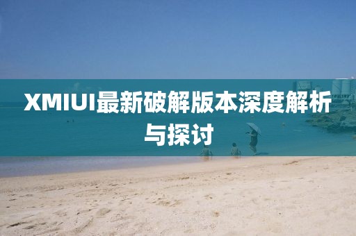 XMIUI最新破解版本深度解析与探讨