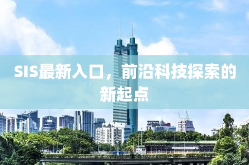 SIS最新入口，前沿科技探索的新起点