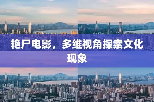 艳尸电影，多维视角探索文化现象