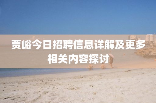 贾峪今日招聘信息详解及更多相关内容探讨