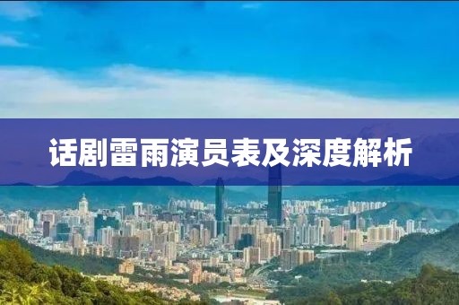 话剧雷雨演员表及深度解析