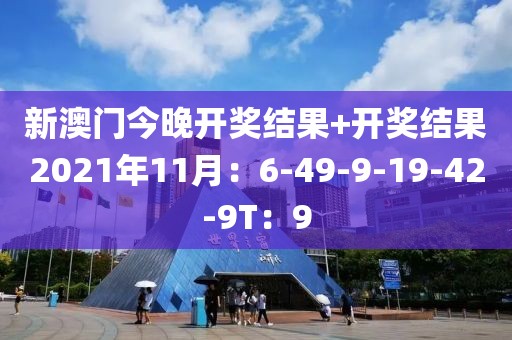 新澳门今晚开奖结果+开奖结果2021年11月：6-49-9-19-42-9T：9