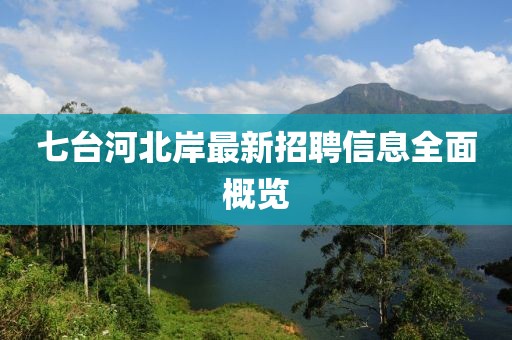七台河北岸最新招聘信息全面概览