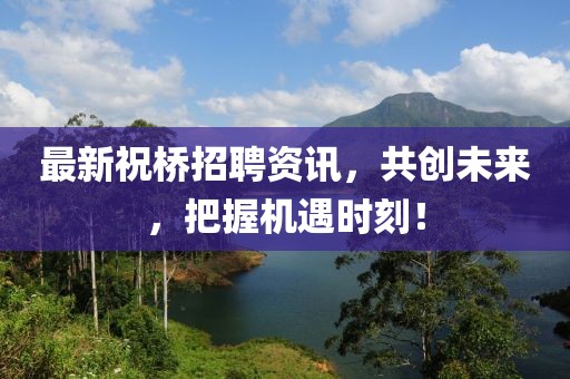 最新祝桥招聘资讯，共创未来，把握机遇时刻！