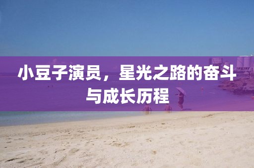 小豆子演员，星光之路的奋斗与成长历程