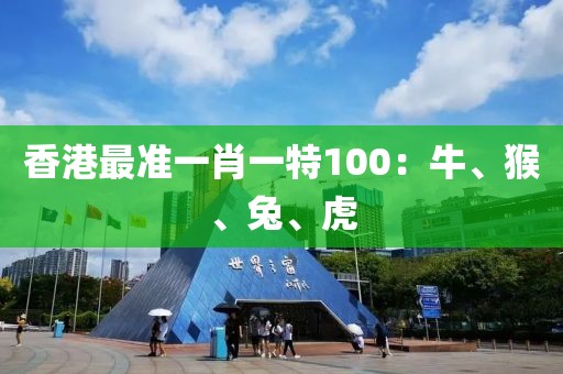 香港最准一肖一特100：牛、猴、兔、虎