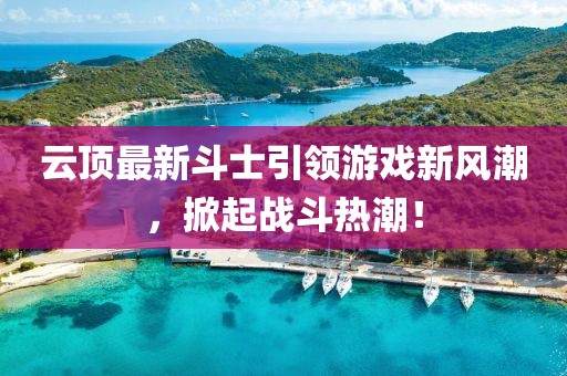 云顶最新斗士引领游戏新风潮，掀起战斗热潮！