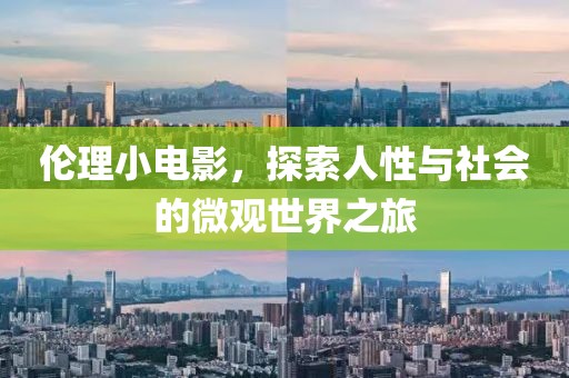 伦理小电影，探索人性与社会的微观世界之旅