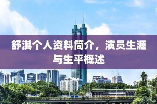 舒淇个人资料简介，演员生涯与生平概述