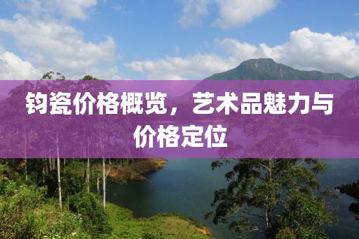 钧瓷价格概览，艺术品魅力与价格定位