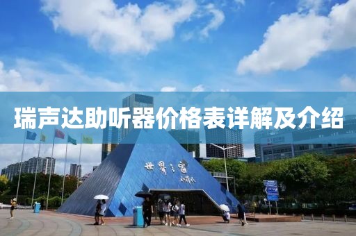 瑞声达助听器价格表详解及介绍