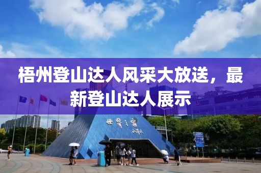 梧州登山达人风采大放送，最新登山达人展示