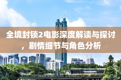 全境封锁2电影深度解读与探讨，剧情细节与角色分析