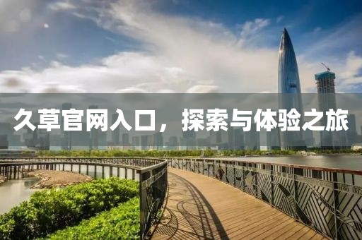 久草官网入口，探索与体验之旅