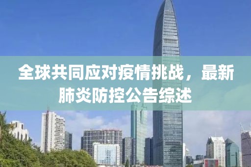 全球共同应对疫情挑战，最新肺炎防控公告综述